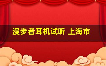 漫步者耳机试听 上海市